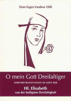 O MEIN GOTT DREIFALTIGER GEBETSBETRACHTUGEN IM GEIST DER HL. ELISABETH VON DER HL. DREIFALTIGKEIT