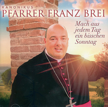 MACH AUS JEDEN TAG EIN BISSCHEN SONNTAG Pfarrer Franz Brei